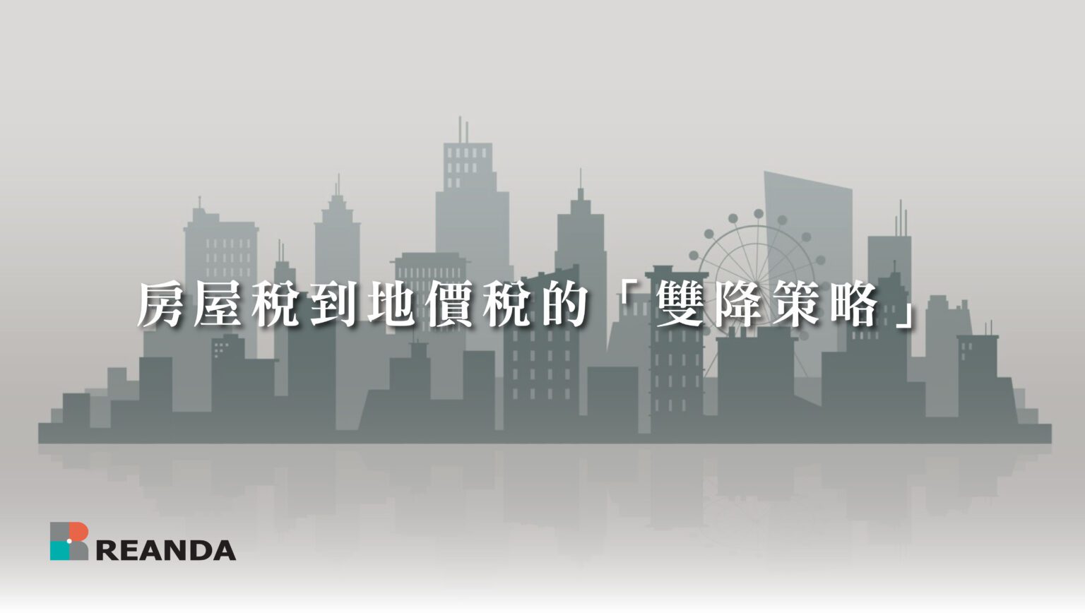 房屋稅到地價稅的「雙降策略」 | Reanda 利安達台灣