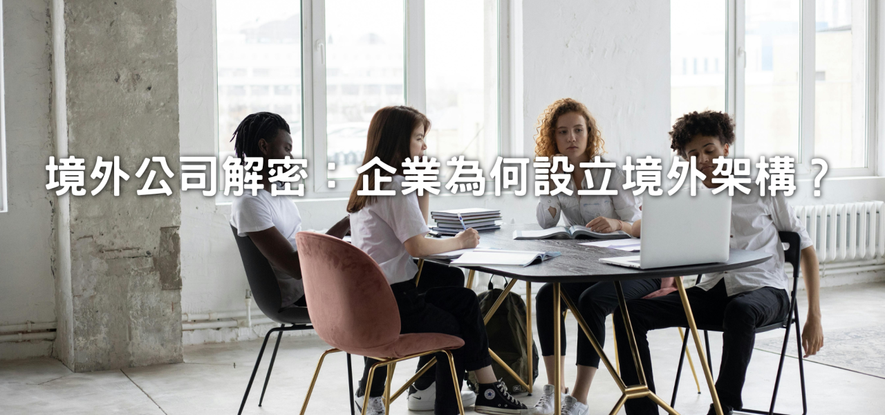 境外公司解密：企業為何設立境外架構？